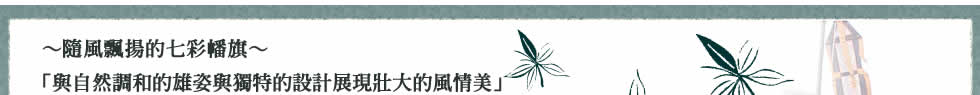～隨風飄揚的七彩幡旗～「與自然調和的雄姿與獨特的設計展現壯大的風情美」