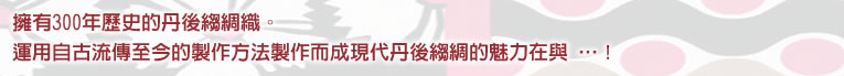 擁有300年歷史的丹後縐綢織。運用自古流傳至今的製作方法製作而成現代丹後縐綢的魅力在與… … ！