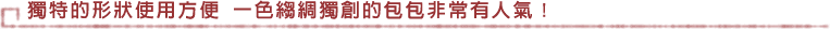 獨特的形狀使用方便一色縐綢獨創的包包非常有人氣！