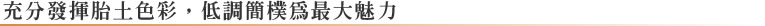充分發揮胎土色彩，低調簡樸為最大魅力