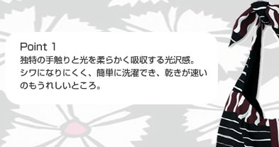 Point 1 独特の手触りと光を柔らかく吸収する光沢感。シワになりにくく、簡単に洗濯でき、乾きが速いのもうれしいところ。