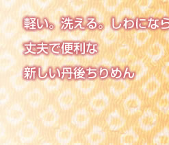 軽い。洗える。しわにならない。丈夫で便利な新しい丹後ちりめん