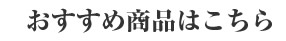 おすすめ商品はこちら